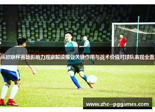 从欧联杯赛场影响力观察解读福登关键作用与战术价值对球队表现全面