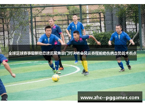 全球足球赛事最新动态速览聚焦豪门对决转会风云赛程前瞻伤病走势战术看点 全球足球赛事最新动态速览聚焦豪门对决转会风云赛程前瞻伤病走势战术看点