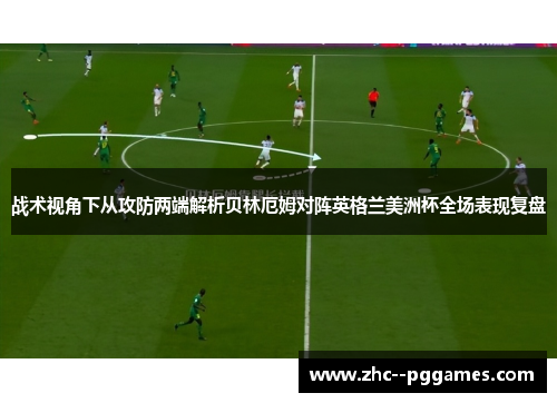 战术视角下从攻防两端解析贝林厄姆对阵英格兰美洲杯全场表现复盘 战术视角下从攻防两端解析贝林厄姆对阵英格兰美洲杯全场表现复盘