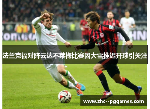 法兰克福对阵云达不莱梅比赛因大雪推迟开球引关注 法兰克福对阵云达不莱梅比赛因大雪推迟开球引关注