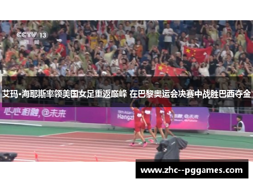 艾玛·海耶斯率领美国女足重返巅峰 在巴黎奥运会决赛中战胜巴西夺金