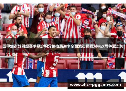 西甲焦点战引爆赛季悬念积分榜格局迎来全面波动强强对决改写争冠走势