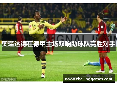 奥蓬达德在德甲主场双响助球队完胜对手 奥蓬达德在德甲主场双响助球队完胜对手