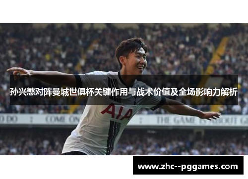 孙兴慜对阵曼城世俱杯关键作用与战术价值及全场影响力解析