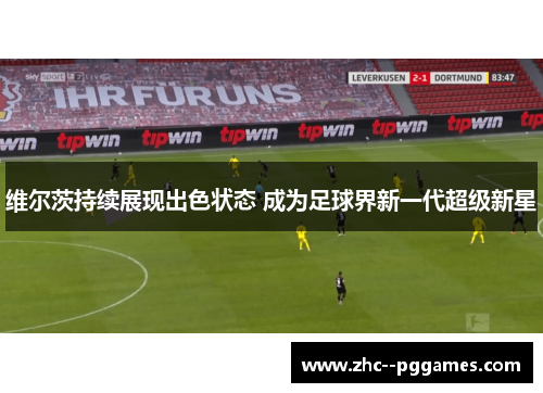 维尔茨持续展现出色状态 成为足球界新一代超级新星